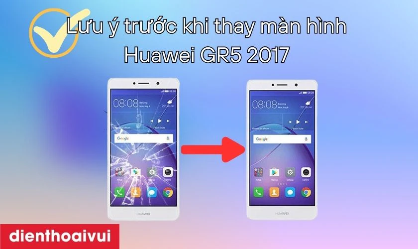 Lưu ý trước khi thay màn hình điện thoại Huawei GR5 2017 